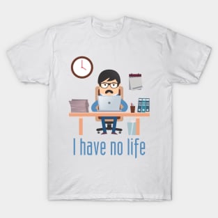 I Have No life T-Shirt